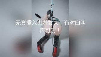 无套插入害羞女大，有对白叫声可射！