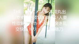 THE ドキュメント 本能丸出しでする絶顶SEX 美しい人妻性欲解放デカチンガン突き乱交快楽トリップ 若宫穂乃