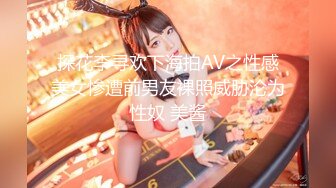 探花李寻欢下海拍AV之性感美女惨遭前男友裸照威胁沦为性奴 美酱