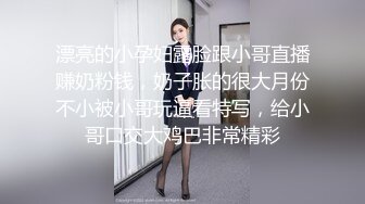 漂亮的小孕妇露脸跟小哥直播赚奶粉钱，奶子胀的很大月份不小被小哥玩逼看特写，给小哥口交大鸡巴非常精彩