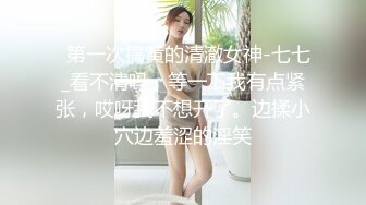   第一次搞黄的清澈女神-七七_看不清吗，等一下我有点紧张，哎呀我不想开了。边揉小穴边羞涩的淫笑