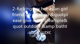 2-fucking my hot asian girlfriend on vacation &quotplease give more creampie&quot outdoor &amp bathtub  miuzxc