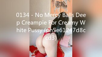 0134 - No Mercy Balls Deep Creampie For Creamy White Pussy (ph5e61247d8ccd3)