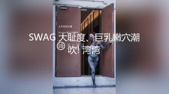 SWAG 大耻度、巨乳嫩穴潮吹! 湾湾