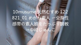 10musume 天然むすめ 122821_01 めがね素人 〜全身性感帯の素人娘をたっぷり調教〜中崎じゅんこ