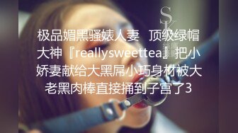 极品媚黑骚婊人妻✿顶级绿帽大神『reallysweettea』把小娇妻献给大黑屌小巧身材被大老黑肉棒直接捅到子宫了3