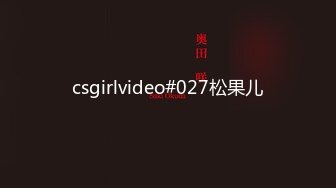 csgirlvideo#027松果儿