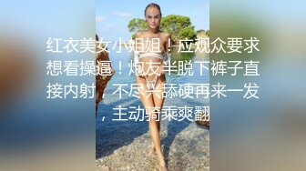 红衣美女小姐姐！应观众要求想看操逼！炮友半脱下裤子直接内射，不尽兴舔硬再来一发，主动骑乘爽翻