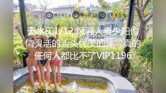 无水印1/12 风骚人妻少妇偷情灵活的舌头优美的呻吟真的任何人都比不了VIP1196