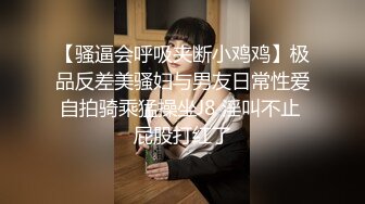 露脸大学生酒店露脸，大肆啪啪抽插，最后冲刺射一肚子，爽翻天