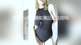 鸡巴小还不硬能满足的这妞吗？