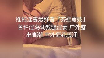 推特淫妻爱好者『芬姬夏妓』各种淫荡调教骚淫妻 户外露出高潮 室外菊花喷涌