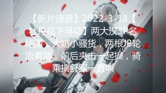 【新片速遞】2022-3-18【牡丹花下寻花】两大汉3P名场面，大奶小骚货，两根JB轮流着舔，前后夹击一起操，骑乘搞舒服一直叫