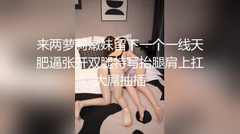 来两萝莉嫩妹留下一个一线天肥逼张开双腿特写抬腿肩上扛大屌抽插