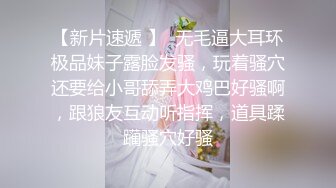 【新片速遞 】  无毛逼大耳环极品妹子露脸发骚，玩着骚穴还要给小哥舔弄大鸡巴好骚啊，跟狼友互动听指挥，道具蹂躏骚穴好骚