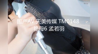 国产AV 天美传媒 TM0148 艳母6 孟若羽