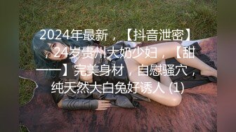 2024年最新，【抖音泄密】，24岁贵州大奶少妇，【甜一一】完美身材，自慰骚穴，纯天然大白兔好诱人 (1)