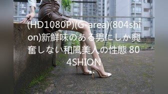 (HD1080P)(G-area)(804shion)新鮮味のある男にしか興奮しない和風美人の性態 804SHION