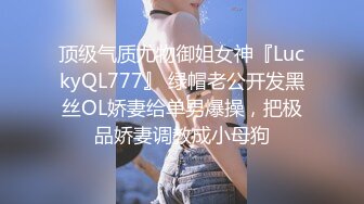 顶级气质尤物御姐女神『LuckyQL777』 绿帽老公开发黑丝OL娇妻给单男爆操，把极品娇妻调教成小母狗