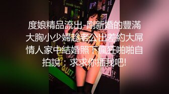 度娘精品流出-剛新婚的豐滿大胸小少婦趁老公出差約大屌情人家中結婚照下瘋狂啪啪自拍說：求求你插我吧!