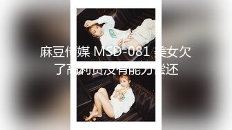 麻豆传媒 MSD-081 美女欠了高利贷没有能力偿还