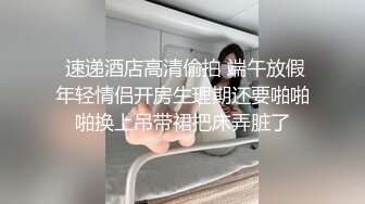  速递酒店高清偷拍 端午放假年轻情侣开房生理期还要啪啪啪换上吊带裙把床弄脏了