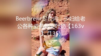 Beerbrewr足控向，少妇给老公各种姿势足交吐奶【163v】 (135)