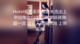 Hotel偷拍系列稀缺未流出上帝视角方白床 白嫩学妹骑乘超一流 逼紧人骚操两炮 上帝视角