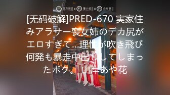 [无码破解]PRED-670 実家住みアラサー喪女姉のデカ尻がエロすぎて…理性が吹き飛び何発も暴走中出ししてしまったボク。 山岸あや花