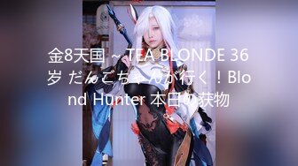 金8天国 ~ TEA BLONDE 36岁 だんごちゃんが行く！Blond Hunter 本日の获物