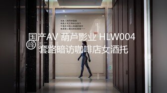 国产AV 葫芦影业 HLW004 套路暗访咖啡店女酒托