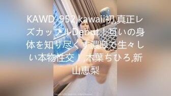 KAWD-952,kawaii初,真正レズカップルDebut！互いの身体を知り尽くす濃厚で生々しい本物性交！,木葉ちひろ,新山恵梨