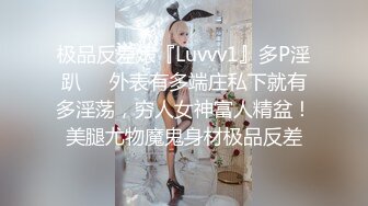 极品反差婊『Luvvv1』多P淫趴❤️外表有多端庄私下就有多淫荡，穷人女神富人精盆！美腿尤物魔鬼身材极品反差