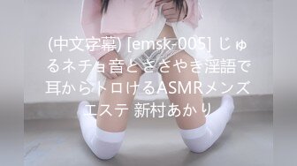 (中文字幕) [emsk-005] じゅるネチョ音とささやき淫語で耳からトロけるASMRメンズエステ 新村あかり