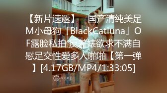 【新片速遞】 ✨国产清纯美足M小母狗「BlackCatluna」OF露脸私拍 反差婊欲求不满自慰足交性爱多人啪啪【第一弹】[4.17GB/MP4/1:33:05]