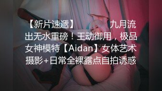 【新片速遞】   ⚫️⚫️九月流出无水重磅！王动御用，极品女神模特【Aidan】女体艺术摄影+日常全裸露点自拍诱惑