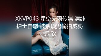 XKVP043 星空无限传媒 清纯护士自慰 被猥琐男偷拍威胁 欣欣