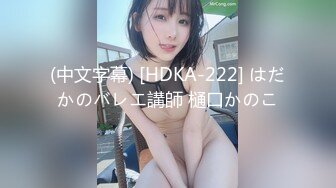 (中文字幕) [HDKA-222] はだかのバレエ講師 樋口かのこ