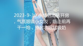 2023-9-30 小情侣酒店开房，气质眼镜小女友，临走前再干一炮，撩起衣服猛吸奶