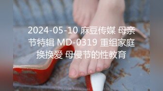 2024-05-10 麻豆传媒 母亲节特辑 MD-0319 重组家庭换换爱 母侵节的性教育