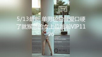 5/13最新 单男啪啪做爱口硬了就猴急的女上位啪啪VIP1196