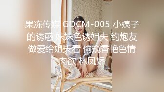 果冻传媒 GDCM-005 小姨子的诱惑 妹妹色诱姐夫 约炮友做爱给姐夫看 偷窥香艳色情肉欲 林凤娇