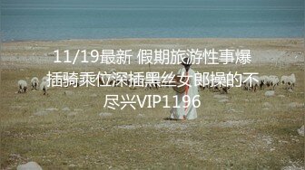 11/19最新 假期旅游性事爆插骑乘位深插黑丝女郎操的不尽兴VIP1196