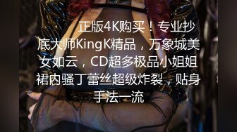 ❤️❤️正版4K购买！专业抄底大师KingK精品，万象城美女如云，CD超多极品小姐姐裙内骚丁蕾丝超级炸裂，贴身手法一流