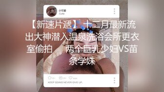  小情侣周末幽会趁宿舍没人赶紧来一发极品大乳房白嫩桃子难得一见超粉嫩鲍鱼一根手指插进去都紧