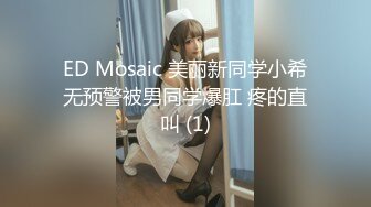 极品香奈儿耳钉整容脸大奶骚逼，这口活和娴熟的女上位，说是鸡也信，一举一动，骚的射爆！