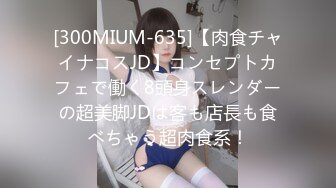 [300MIUM-635]【肉食チャイナコスJD】コンセプトカフェで働く8頭身スレンダーの超美脚JDは客も店長も食べちゃう超肉食系！