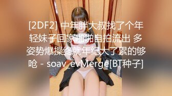 [2DF2] 中年胖大叔找了个年轻妹子回家啪啪自拍流出 多姿势爆操终就年纪大了累的够呛 - soav_evMerge[BT种子]