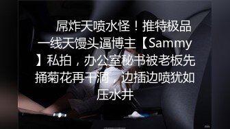 ❤️屌炸天喷水怪！推特极品一线天馒头逼博主【Sammy】私拍，办公室秘书被老板先捅菊花再干洞，边插边喷犹如压水井