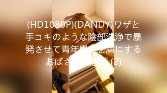 (HD1080P)(DANDY)ワザと手コキのような陰部洗浄で暴発させて青年患者を虜にするおばさん看護師 (2)